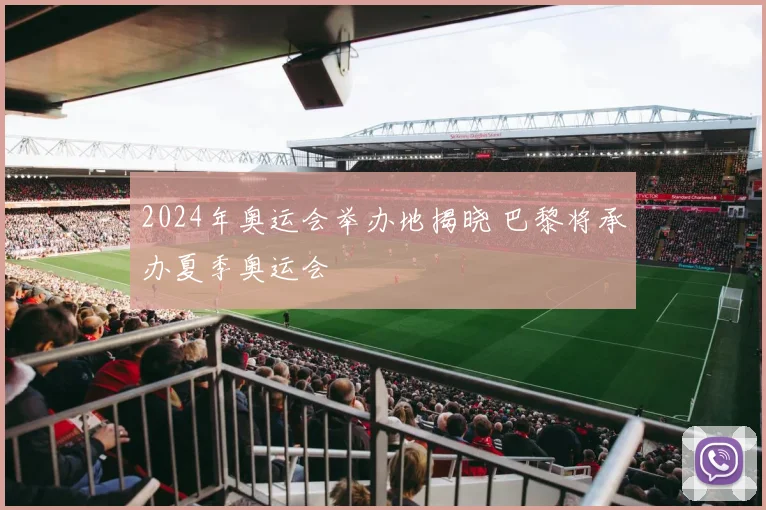 2024年奥运会举办地揭晓 巴黎将承办夏季奥运会