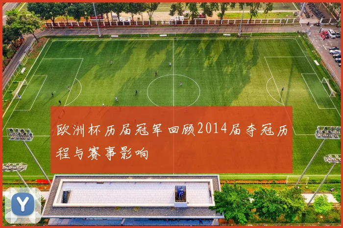 欧洲杯历届冠军回顾2014届夺冠历程与赛事影响