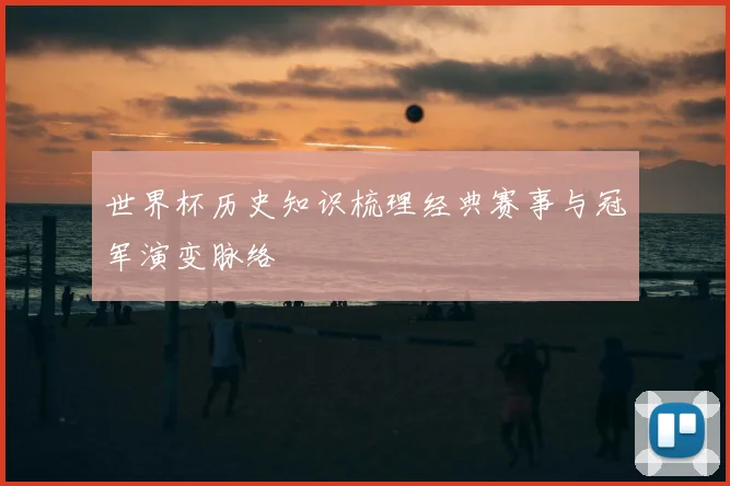 世界杯历史知识梳理经典赛事与冠军演变脉络