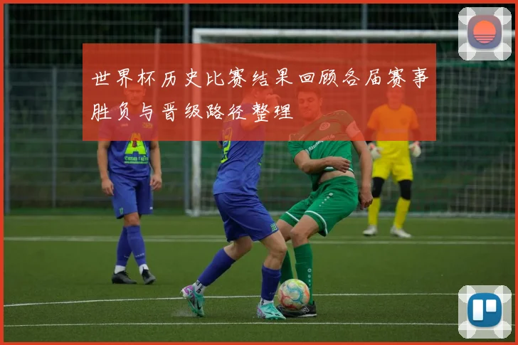 世界杯历史比赛结果回顾各届赛事胜负与晋级路径整理