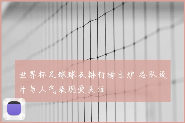 世界杯足球球衣排行榜出炉 各队设计与人气表现受关注
