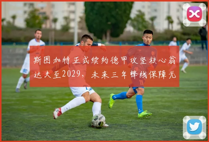 斯图加特正式续约德甲攻坚核心翁达夫至2029,未来三年锋线保障无忧_赛季_欧冠