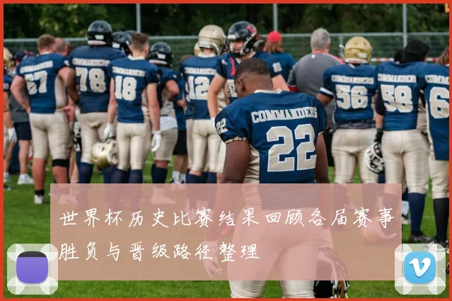 世界杯历史比赛结果回顾各届赛事胜负与晋级路径整理